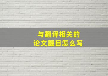 与翻译相关的论文题目怎么写