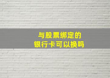 与股票绑定的银行卡可以换吗