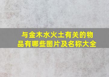 与金木水火土有关的物品有哪些图片及名称大全