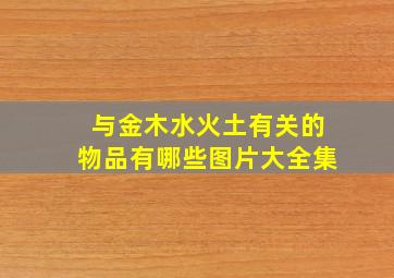 与金木水火土有关的物品有哪些图片大全集