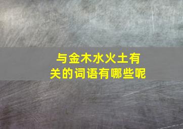 与金木水火土有关的词语有哪些呢