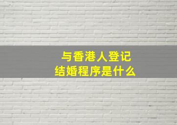 与香港人登记结婚程序是什么