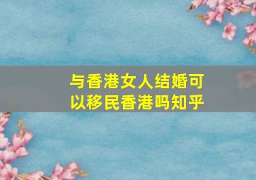 与香港女人结婚可以移民香港吗知乎