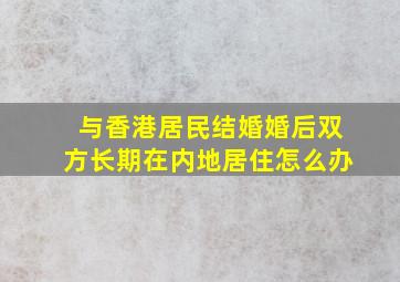 与香港居民结婚婚后双方长期在内地居住怎么办