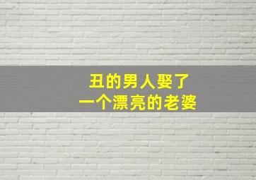 丑的男人娶了一个漂亮的老婆