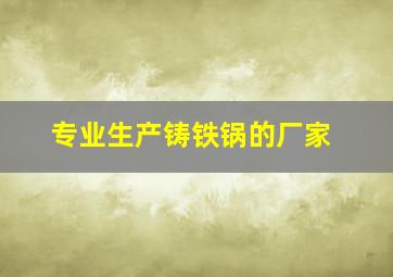 专业生产铸铁锅的厂家