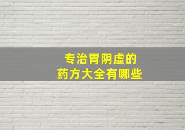 专治胃阴虚的药方大全有哪些