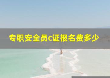 专职安全员c证报名费多少