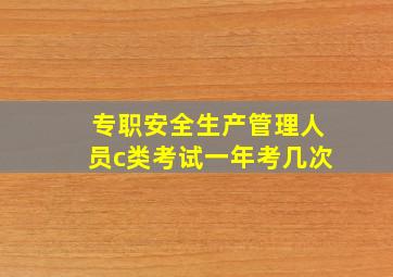 专职安全生产管理人员c类考试一年考几次