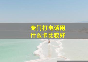 专门打电话用什么卡比较好