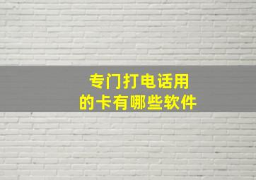 专门打电话用的卡有哪些软件