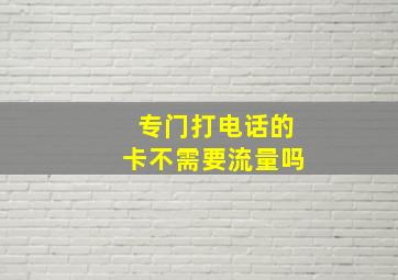 专门打电话的卡不需要流量吗