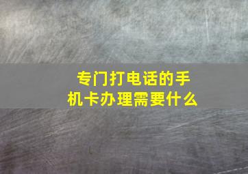 专门打电话的手机卡办理需要什么