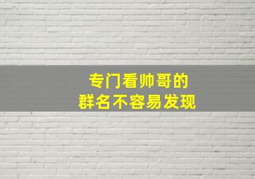 专门看帅哥的群名不容易发现