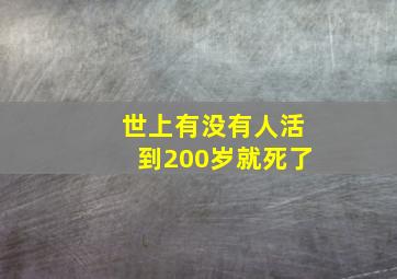 世上有没有人活到200岁就死了