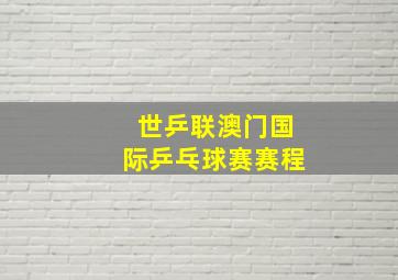 世乒联澳门国际乒乓球赛赛程