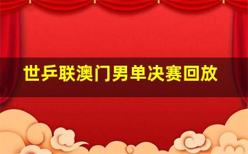 世乒联澳门男单决赛回放