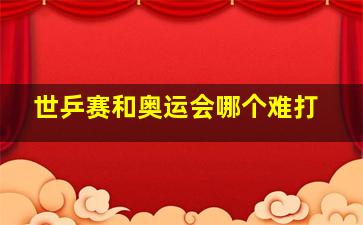 世乒赛和奥运会哪个难打