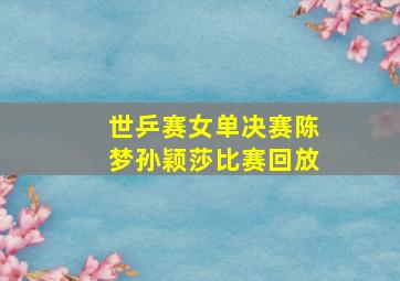 世乒赛女单决赛陈梦孙颖莎比赛回放