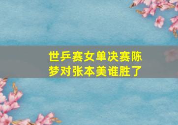 世乒赛女单决赛陈梦对张本美谁胜了