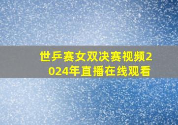 世乒赛女双决赛视频2024年直播在线观看