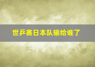 世乒赛日本队输给谁了