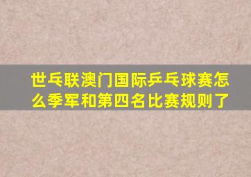 世乓联澳门国际乒乓球赛怎么季军和第四名比赛规则了