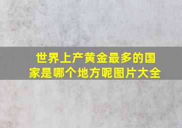 世界上产黄金最多的国家是哪个地方呢图片大全