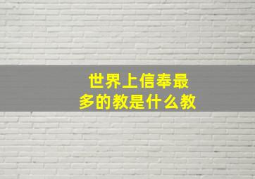 世界上信奉最多的教是什么教