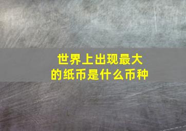 世界上出现最大的纸币是什么币种