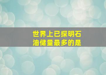 世界上已探明石油储量最多的是