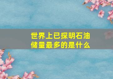 世界上已探明石油储量最多的是什么