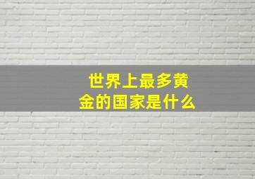 世界上最多黄金的国家是什么