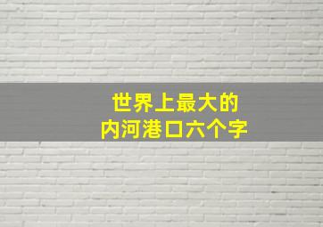 世界上最大的内河港口六个字