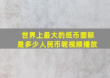 世界上最大的纸币面额是多少人民币呢视频播放