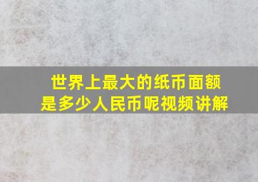 世界上最大的纸币面额是多少人民币呢视频讲解