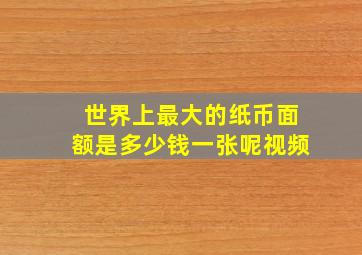 世界上最大的纸币面额是多少钱一张呢视频