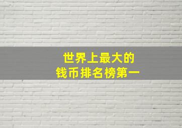 世界上最大的钱币排名榜第一