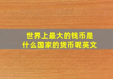 世界上最大的钱币是什么国家的货币呢英文