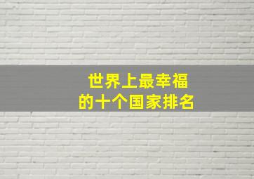 世界上最幸福的十个国家排名