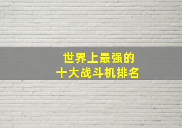 世界上最强的十大战斗机排名