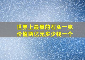 世界上最贵的石头一克价值两亿元多少钱一个