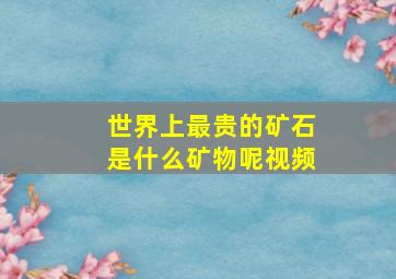 世界上最贵的矿石是什么矿物呢视频