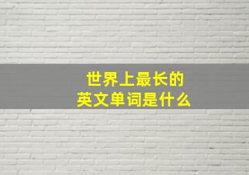 世界上最长的英文单词是什么