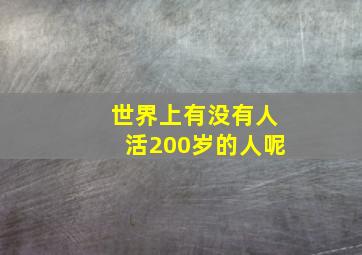 世界上有没有人活200岁的人呢