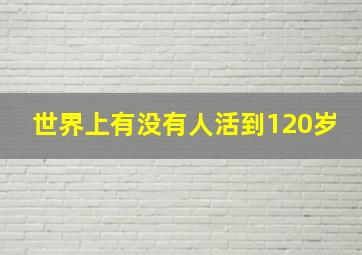 世界上有没有人活到120岁