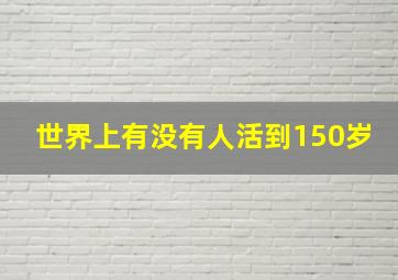 世界上有没有人活到150岁