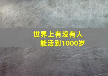 世界上有没有人能活到1000岁