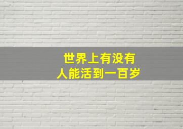 世界上有没有人能活到一百岁