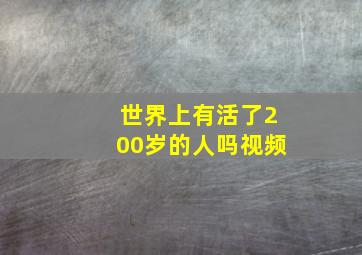 世界上有活了200岁的人吗视频